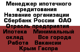 Менеджер ипотечного кредитования › Название организации ­ Сбербанк России, ОАО › Отрасль предприятия ­ Ипотека › Минимальный оклад ­ 1 - Все города Работа » Вакансии   . Крым,Гаспра